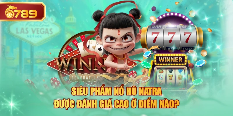 Siêu Phẩm Nổ Hũ Natra Được Đánh Giá Cao Ở Điểm Nào?