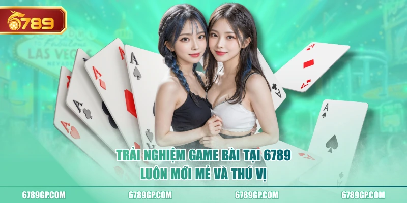 Trải nghiệm game bài tại 6789 luôn mới mẻ và thú vị