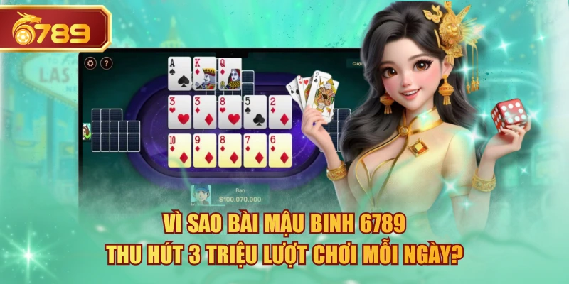 Vì Sao Bài Mậu Binh 6789 Thu Hút 3 Triệu Lượt Chơi Mỗi Ngày?